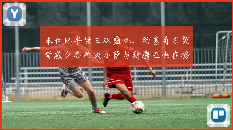 本世纪半场三双盛况：约基奇东契奇威少各两次小萨与新鹰王也在榜单之中