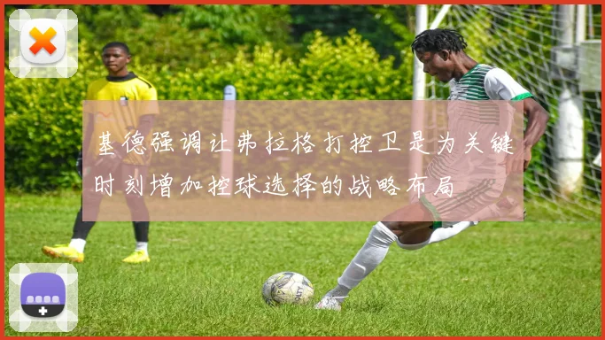 基德强调让弗拉格打控卫是为关键时刻增加控球选择的战略布局