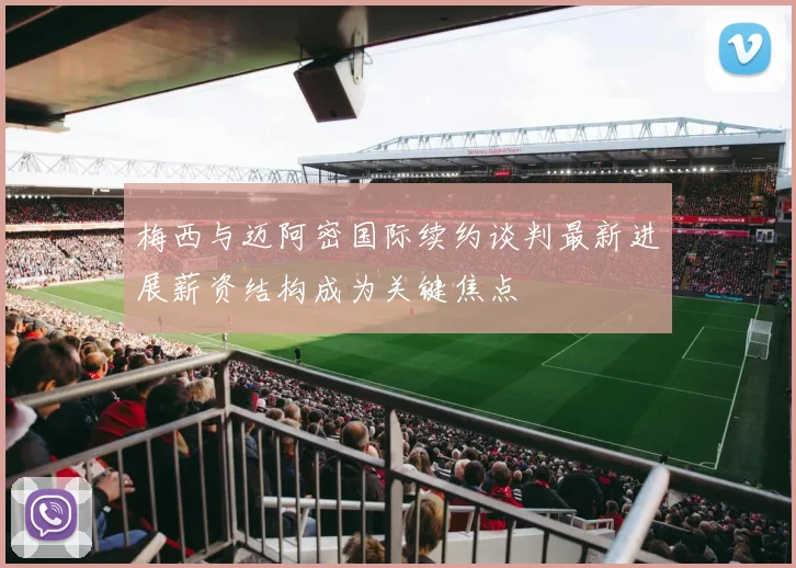 梅西与迈阿密国际续约谈判最新进展薪资结构成为关键焦点
