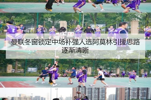 曼联冬窗锁定中场补强人选阿莫林引援思路逐渐清晰