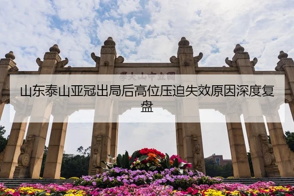 山东泰山亚冠出局后高位压迫失效原因深度复盘