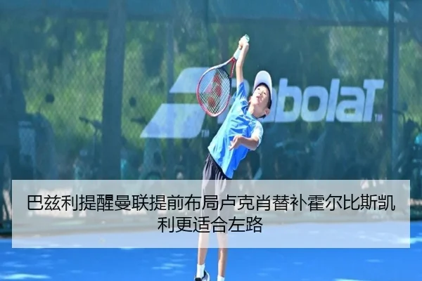 巴兹利提醒曼联提前布局卢克肖替补霍尔比斯凯利更适合左路